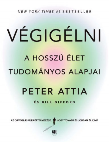 Végigélni - A hosszú élet tudományos alapjai - Dr. Peter Attia, Bill Gifford